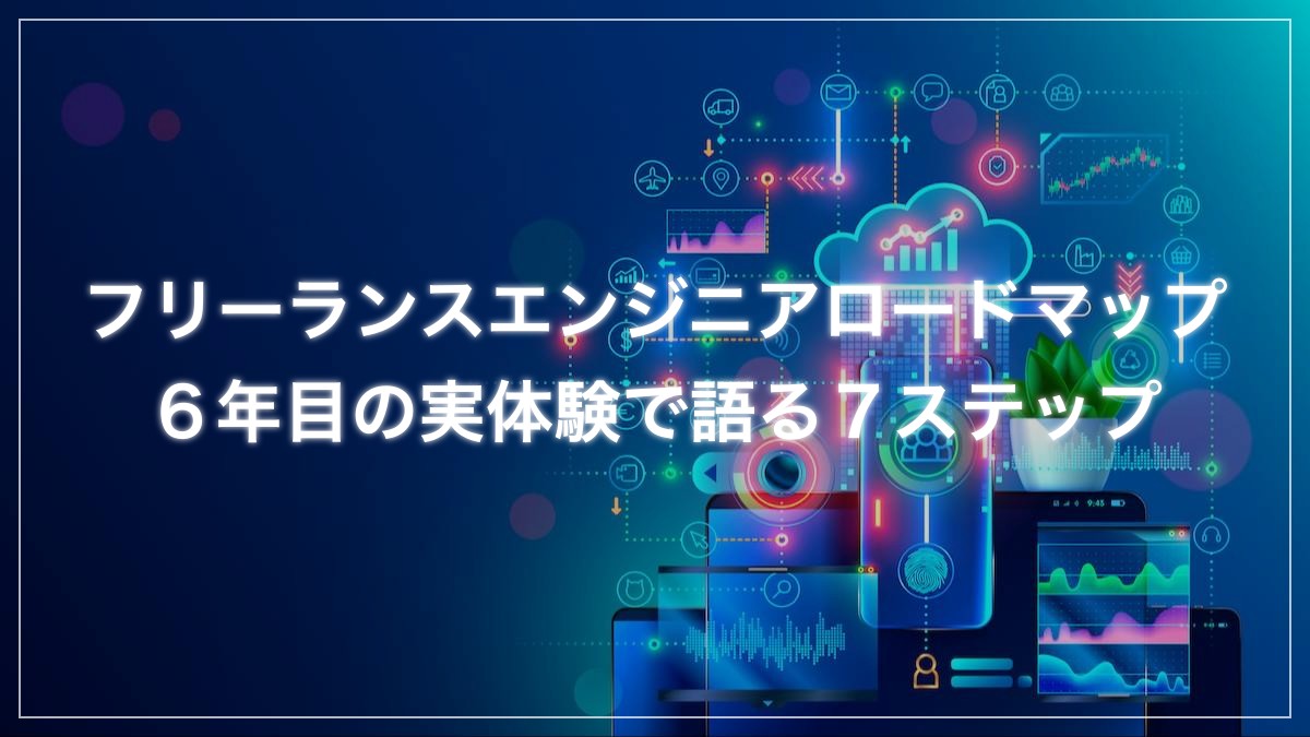 フリーランスエンジニアロードマップ【6年目が語る7ステップ】