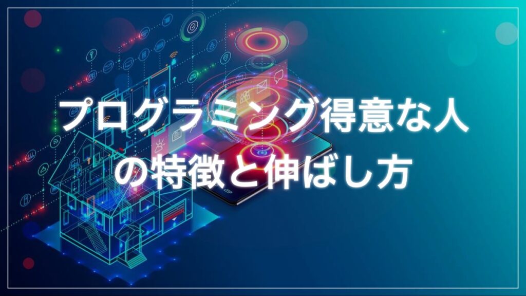 プログラミングが得意な人の特徴8選|向いていなくても伸ばせる理由